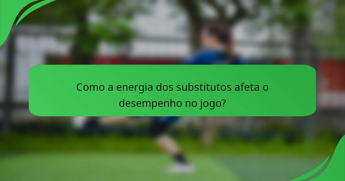 Como a energia dos substitutos afeta o desempenho no jogo?