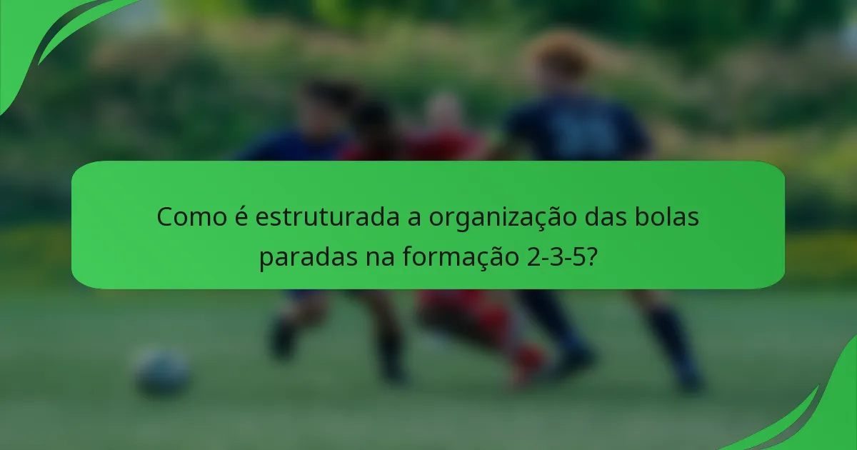 Como é estruturada a organização das bolas paradas na formação 2-3-5?