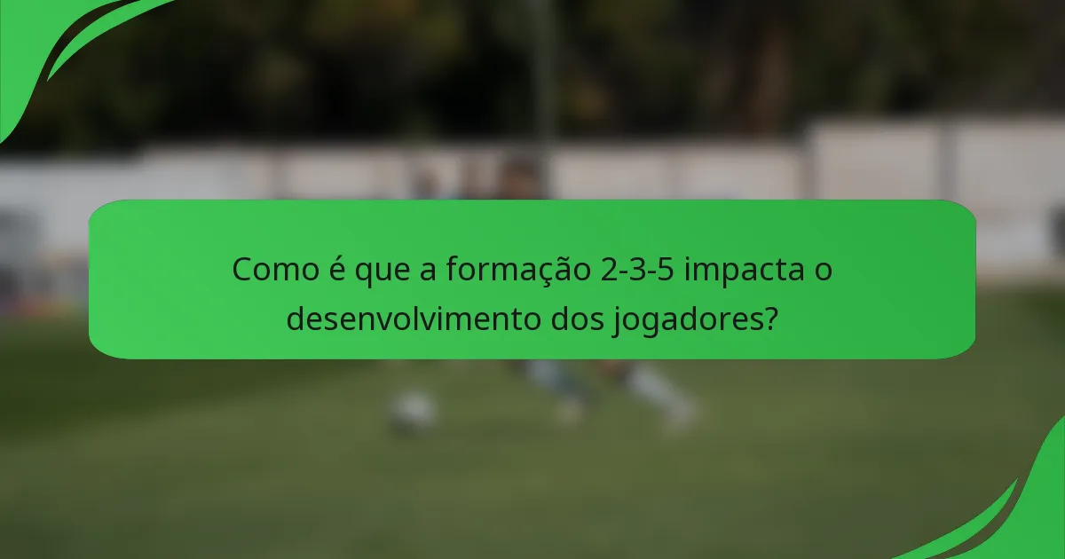 Como é que a formação 2-3-5 impacta o desenvolvimento dos jogadores?