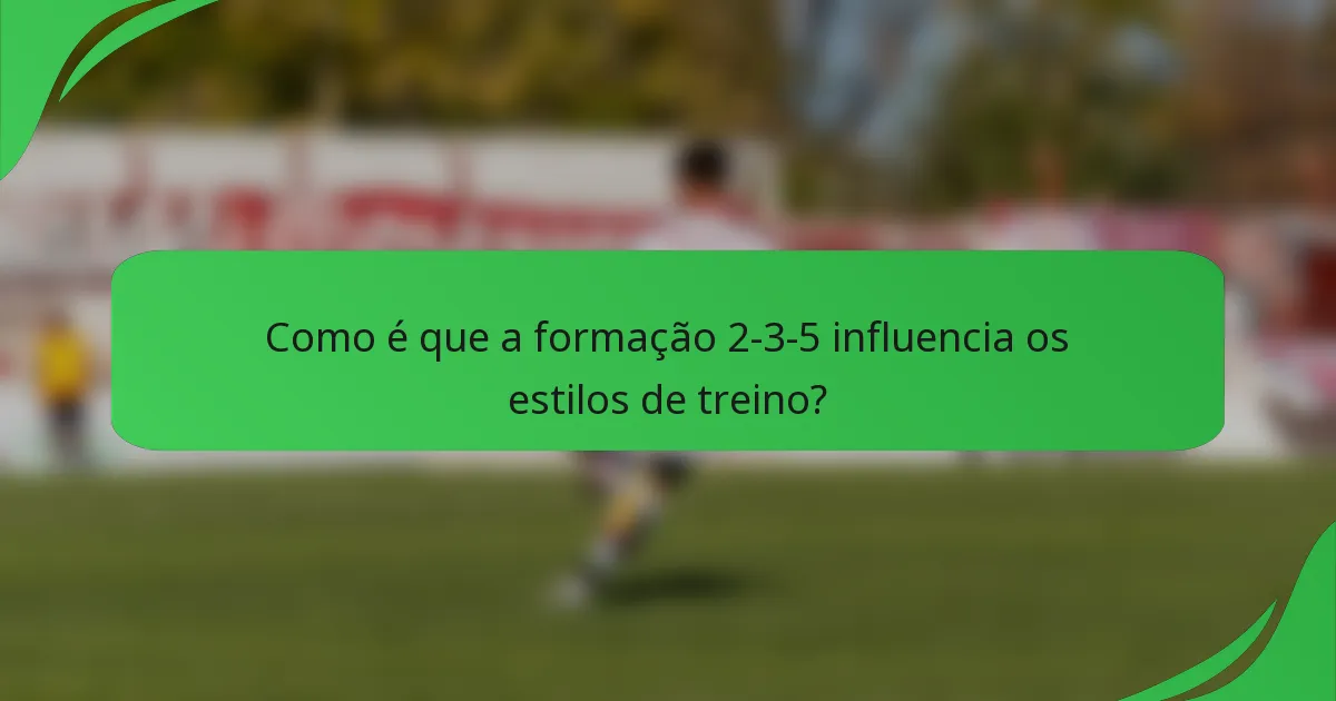 Como é que a formação 2-3-5 influencia os estilos de treino?