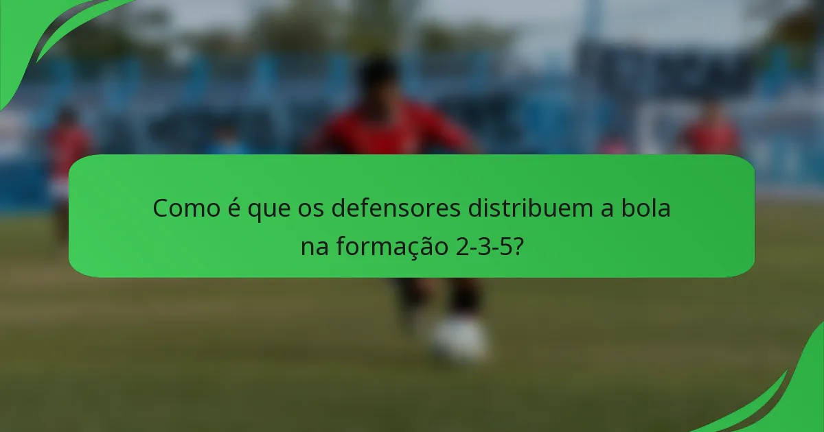 Como é que os defensores distribuem a bola na formação 2-3-5?