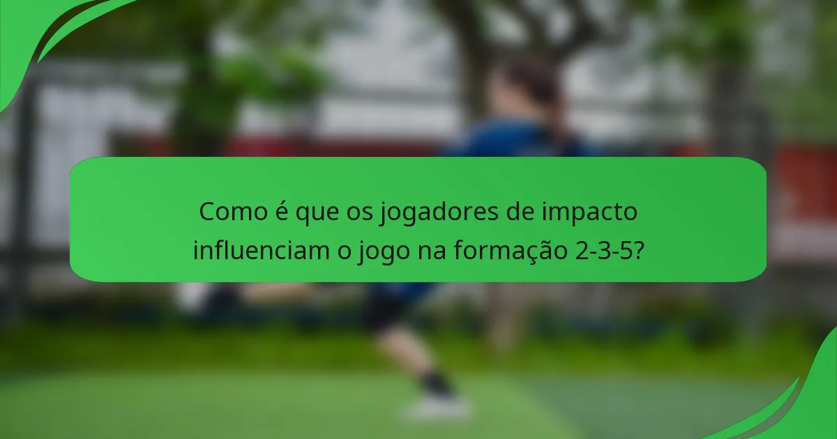Como é que os jogadores de impacto influenciam o jogo na formação 2-3-5?