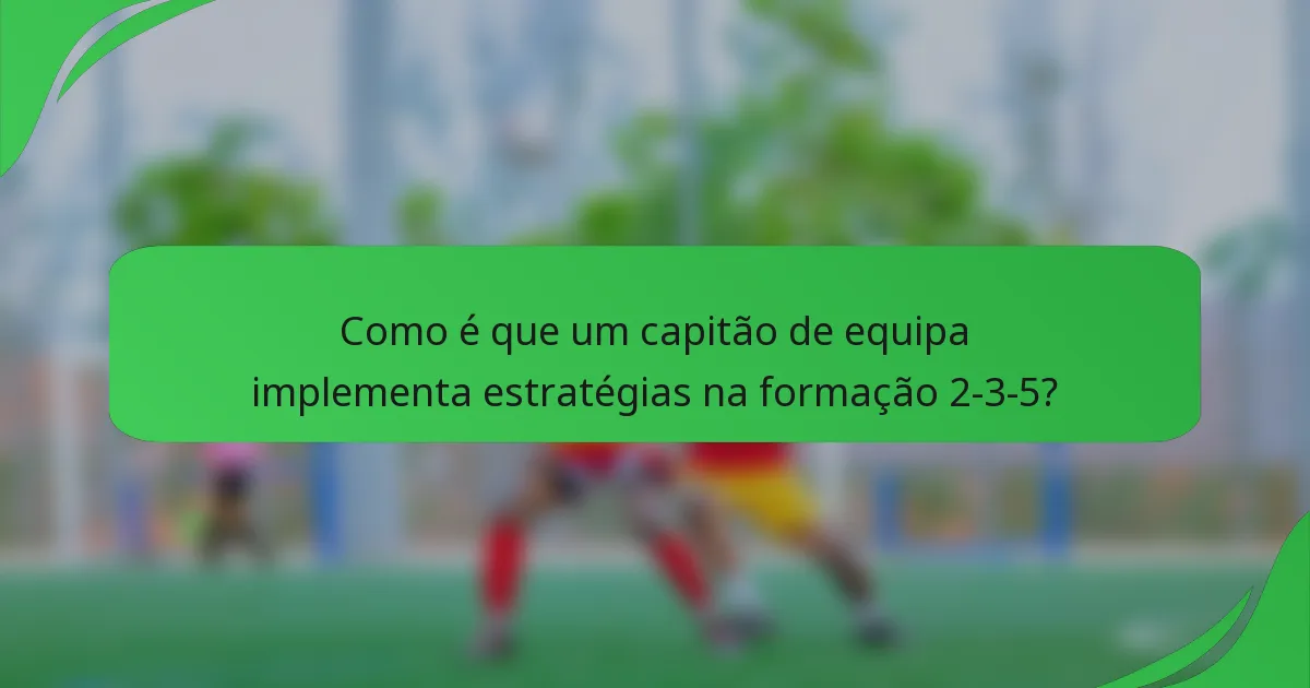 Como é que um capitão de equipa implementa estratégias na formação 2-3-5?