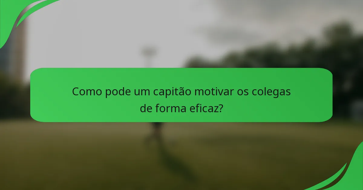 Como pode um capitão motivar os colegas de forma eficaz?