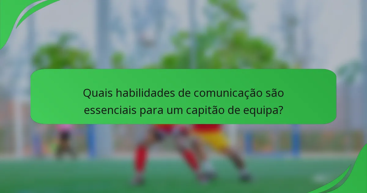 Quais habilidades de comunicação são essenciais para um capitão de equipa?