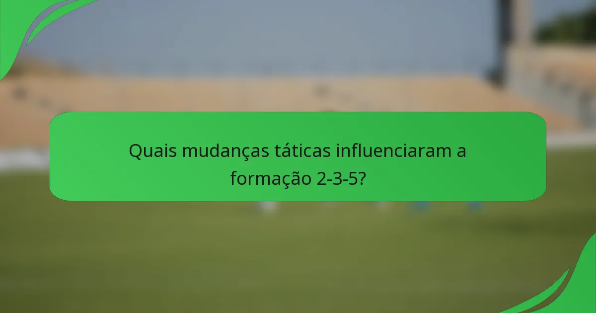 Quais mudanças táticas influenciaram a formação 2-3-5?