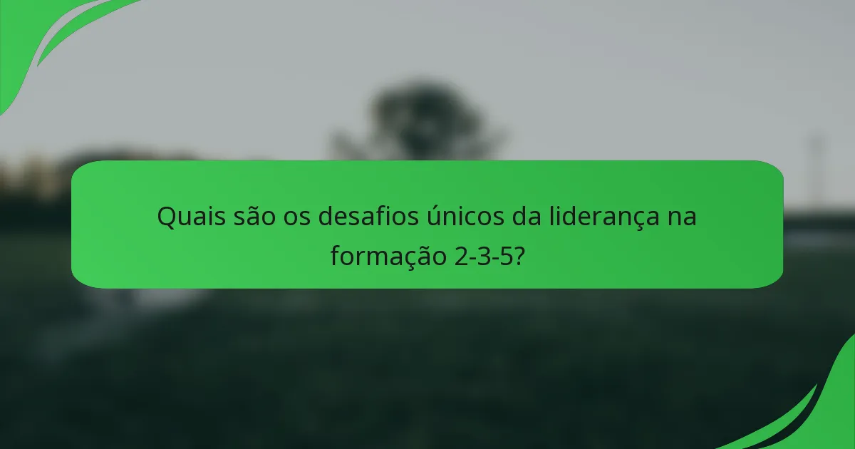 Quais são os desafios únicos da liderança na formação 2-3-5?