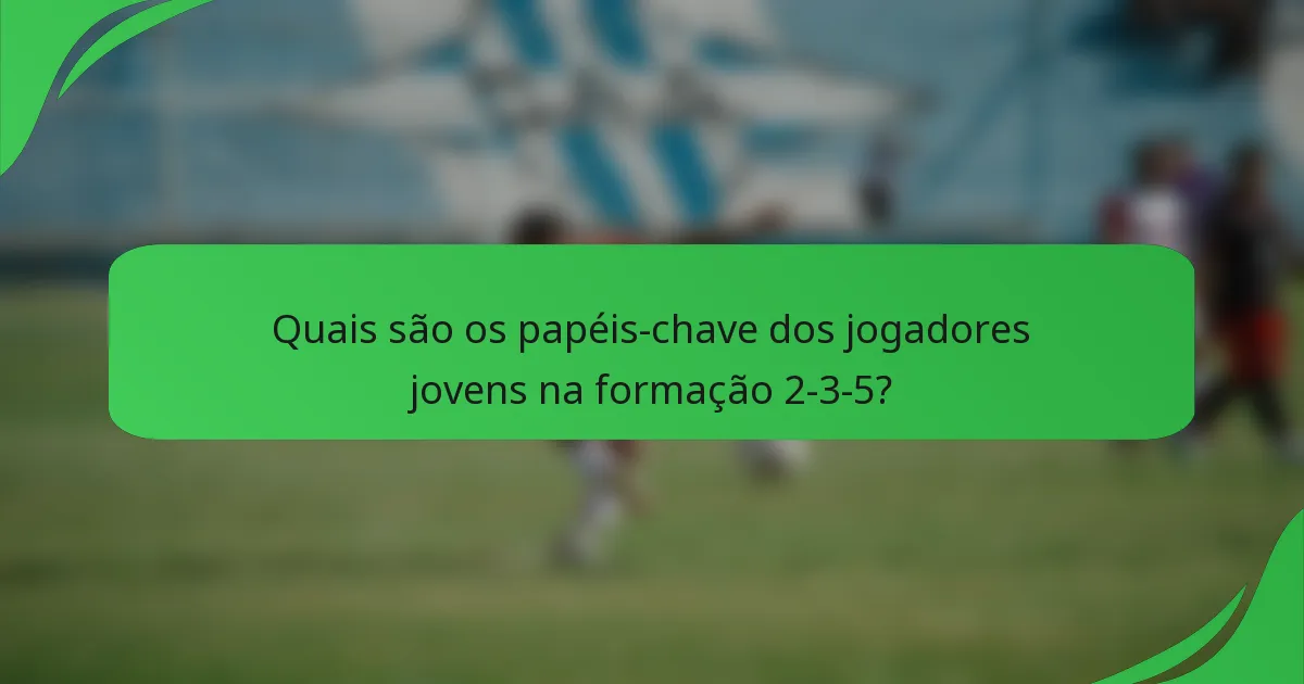Quais são os papéis-chave dos jogadores jovens na formação 2-3-5?