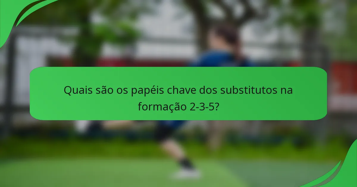 Quais são os papéis chave dos substitutos na formação 2-3-5?