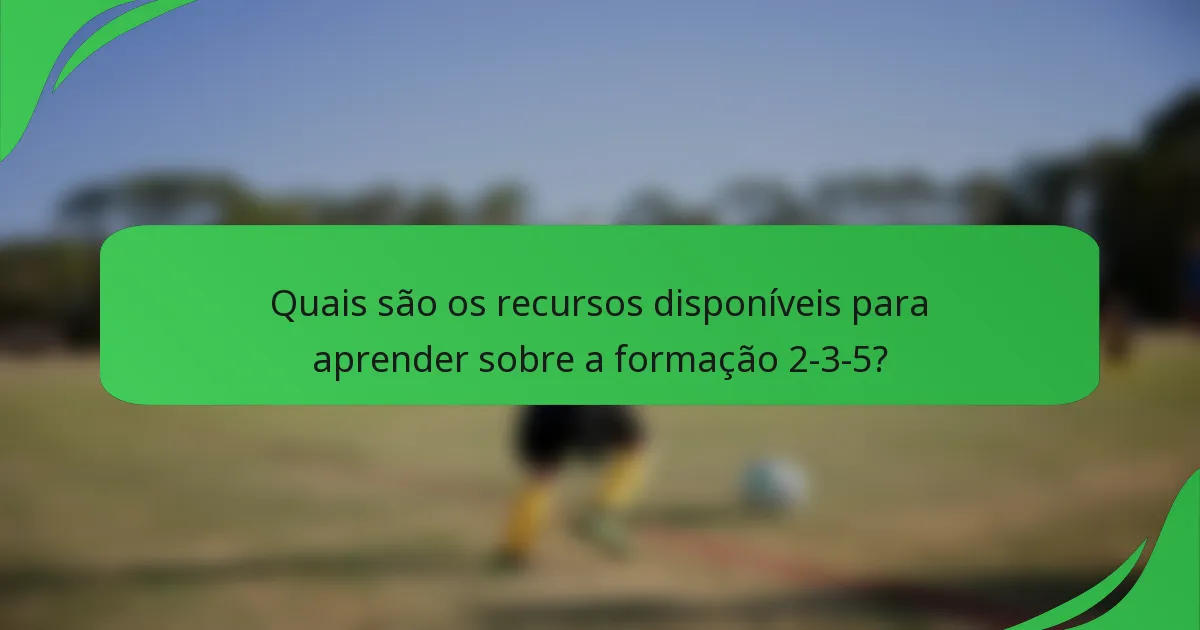 Quais são os recursos disponíveis para aprender sobre a formação 2-3-5?